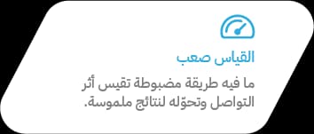 القياس صعب — ما فيه طريقة مضبوطة تقيس أثر التواصل وتحوّله لنتائج ملموسة.
